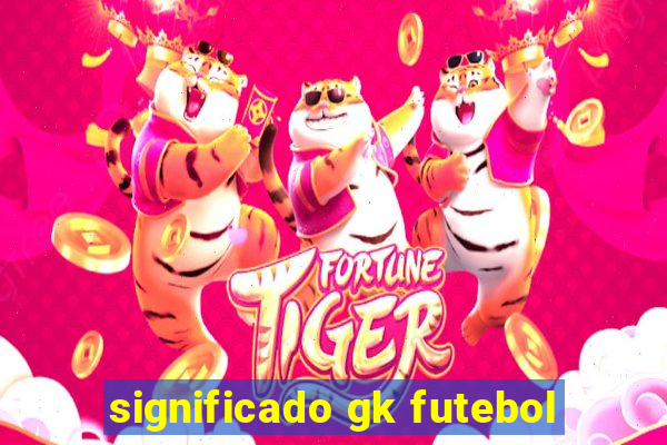 significado gk futebol